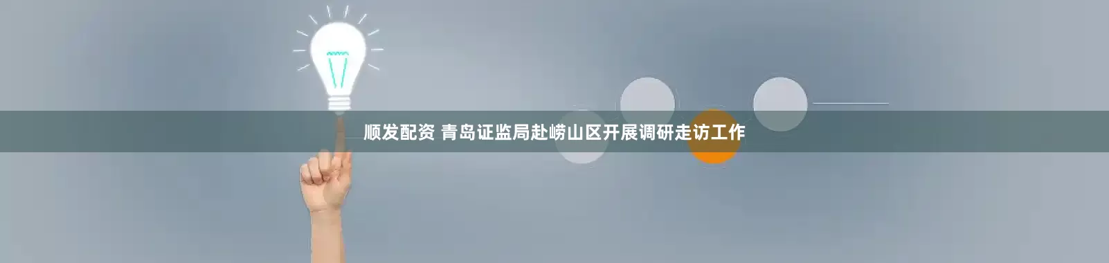 顺发配资 青岛证监局赴崂山区开展调研走访工作