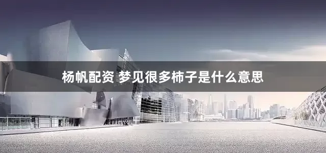 杨帆配资 梦见很多柿子是什么意思