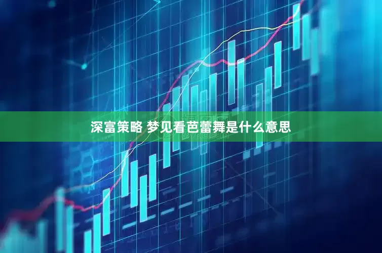 深富策略 梦见看芭蕾舞是什么意思