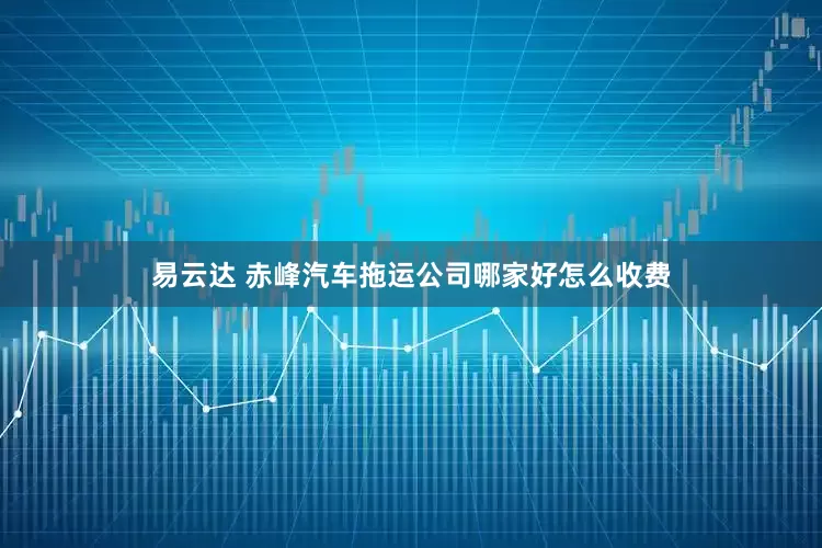易云达 赤峰汽车拖运公司哪家好怎么收费