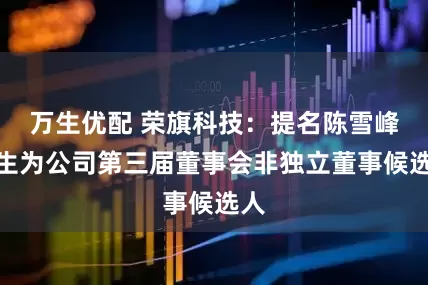 万生优配 荣旗科技：提名陈雪峰先生为公司第三届董事会非独立董事候选人
