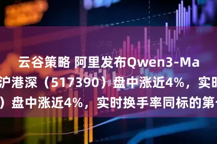 云谷策略 阿里发布Qwen3-Max，云计算ETF沪港深（517390）盘中涨近4%，实时换手率同标的第一