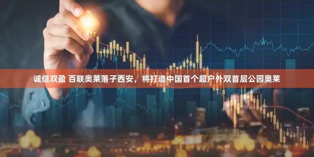 诚信双盈 百联奥莱落子西安，将打造中国首个超户外双首层公园奥莱